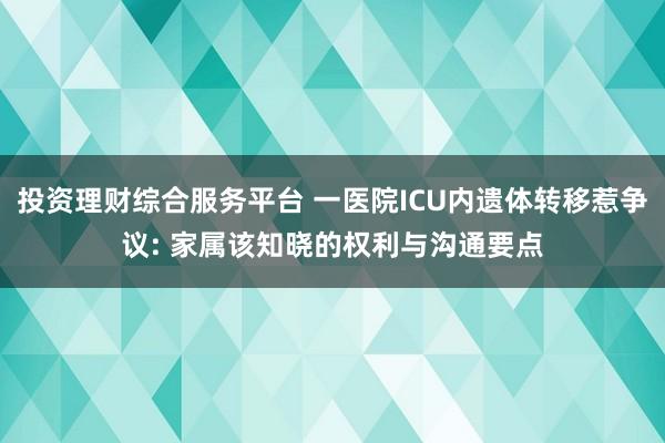 投资理财综合服务平台 一医院ICU内遗体转移惹争议: 家属该知晓的权利与沟通要点