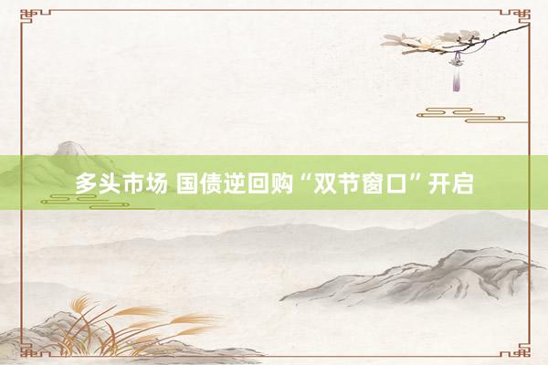 多头市场 国债逆回购“双节窗口”开启