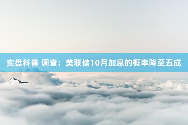 实盘科普 调查：美联储10月加息的概率降至五成