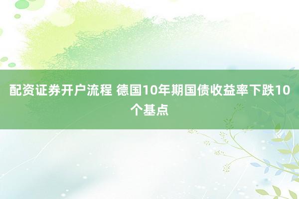 配资证券开户流程 德国10年期国债收益率下跌10个基点