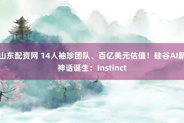 山东配资网 14人袖珍团队、百亿美元估值！硅谷AI新神话诞生：Instinct