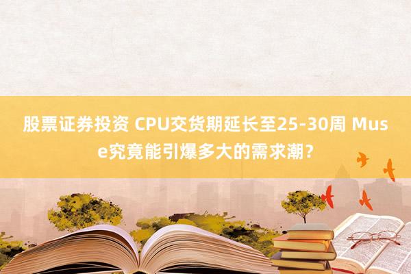 股票证券投资 CPU交货期延长至25-30周 Muse究竟能引爆多大的需求潮？