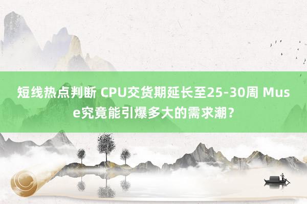 短线热点判断 CPU交货期延长至25-30周 Muse究竟能引爆多大的需求潮？
