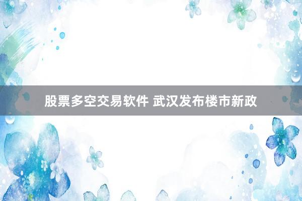 股票多空交易软件 武汉发布楼市新政