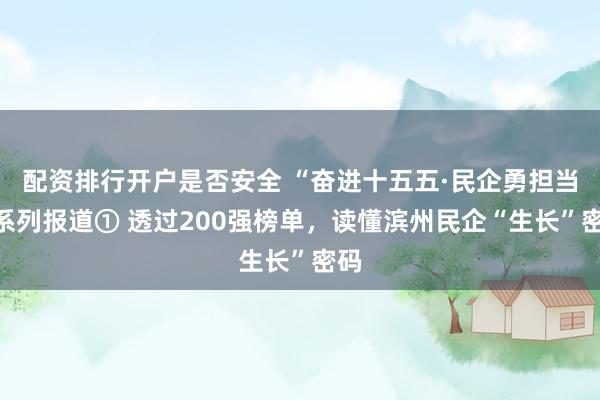 配资排行开户是否安全 “奋进十五五·民企勇担当”系列报道① 透过200强榜单，读懂滨州民企“生长”密码