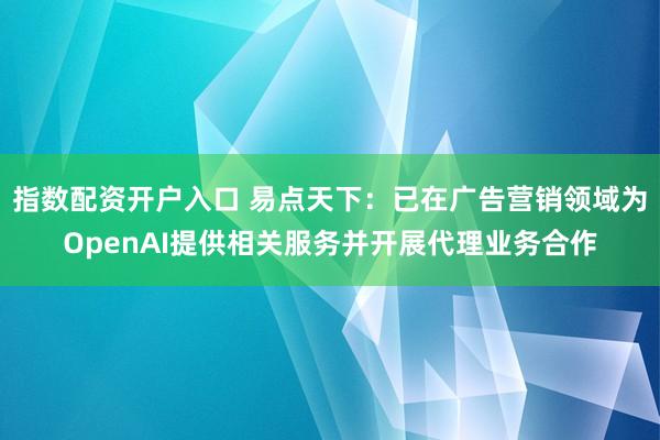 指数配资开户入口 易点天下：已在广告营销领域为OpenAI提供相关服务并开展代理业务合作