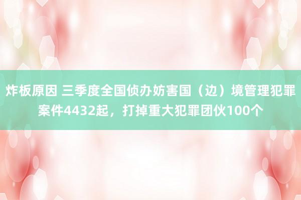 炸板原因 三季度全国侦办妨害国（边）境管理犯罪案件4432起，打掉重大犯罪团伙100个