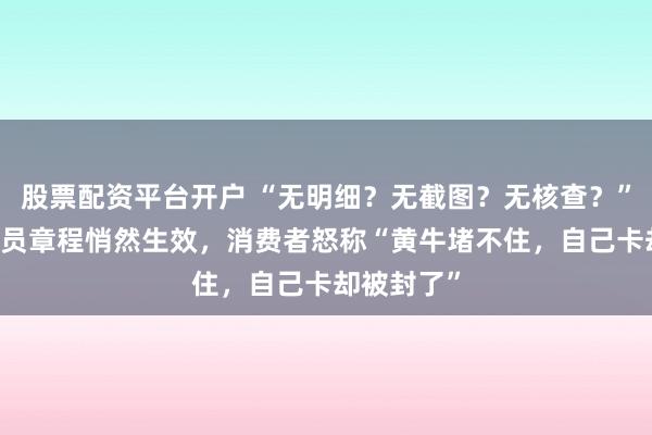 股票配资平台开户 “无明细？无截图？无核查？” 山姆新会员章程悄然生效，消费者怒称“黄牛堵不住，自己卡却被封了”