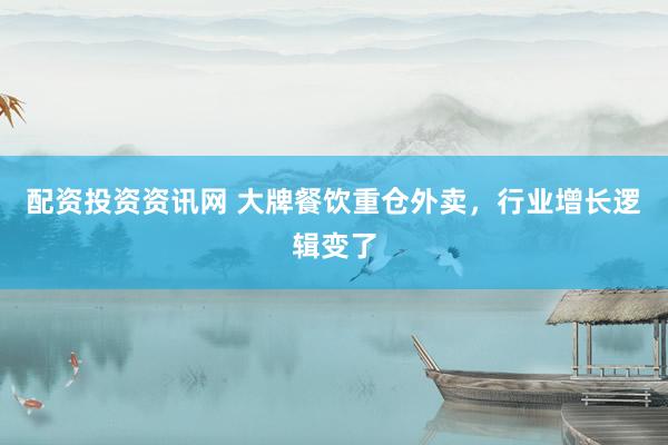配资投资资讯网 大牌餐饮重仓外卖，行业增长逻辑变了