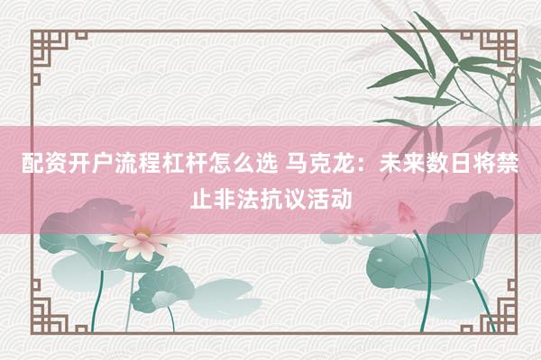 配资开户流程杠杆怎么选 马克龙：未来数日将禁止非法抗议活动