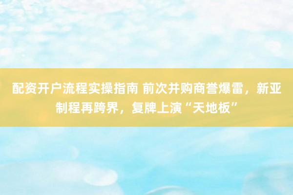配资开户流程实操指南 前次并购商誉爆雷，新亚制程再跨界，复牌上演“天地板”