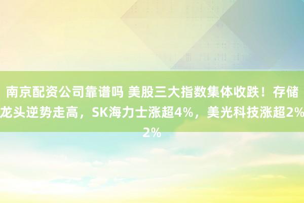 南京配资公司靠谱吗 美股三大指数集体收跌!存储龙头逆势走高,SK海力士涨超4%,美光科技涨超2%