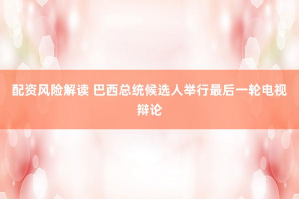 配资风险解读 巴西总统候选人举行最后一轮电视辩论