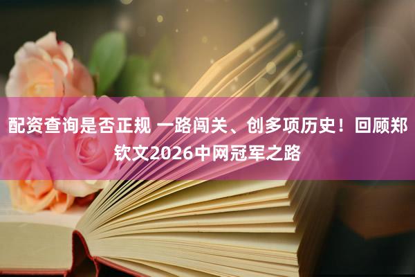 配资查询是否正规 一路闯关、创多项历史！回顾郑钦文2026中网冠军之路