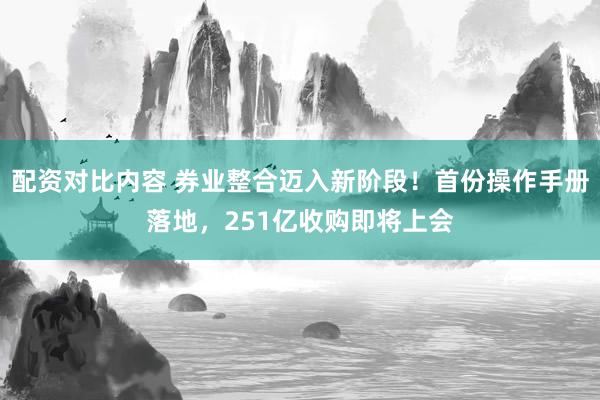 配资对比内容 券业整合迈入新阶段！首份操作手册落地，251亿收购即将上会