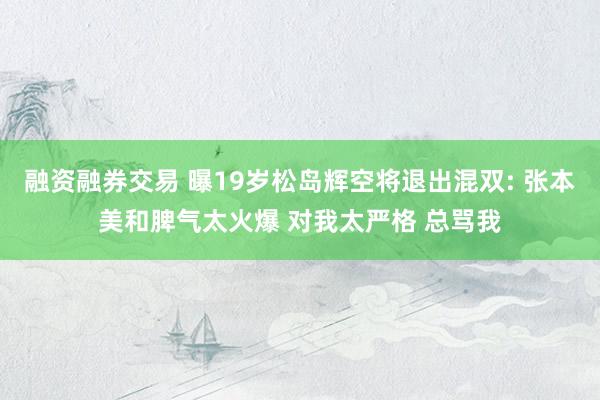 融资融券交易 曝19岁松岛辉空将退出混双: 张本美和脾气太火爆 对我太严格 总骂我